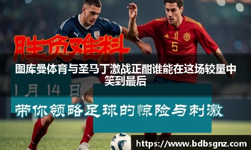 图库曼体育与圣马丁激战正酣谁能在这场较量中笑到最后