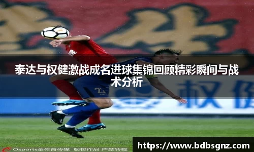 泰达与权健激战成名进球集锦回顾精彩瞬间与战术分析