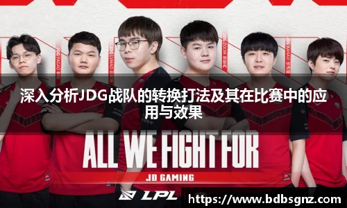 深入分析JDG战队的转换打法及其在比赛中的应用与效果
