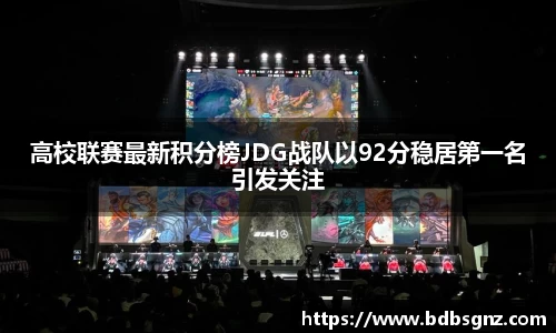 高校联赛最新积分榜JDG战队以92分稳居第一名引发关注